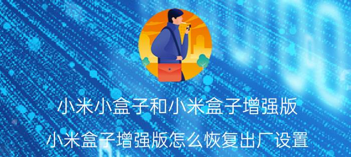 小米小盒子和小米盒子增强版 小米盒子增强版怎么恢复出厂设置？